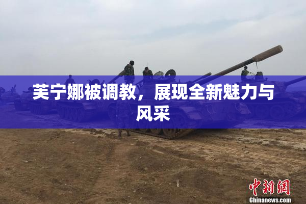 芙宁娜被调教，展现全新魅力与风采