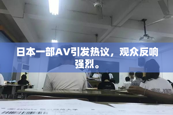 日本一部AV引发热议，观众反响强烈。