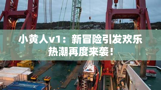 小黄人v1：新冒险引发欢乐热潮再度来袭！