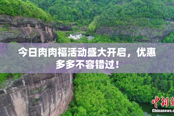 今日肉肉福活动盛大开启，优惠多多不容错过！