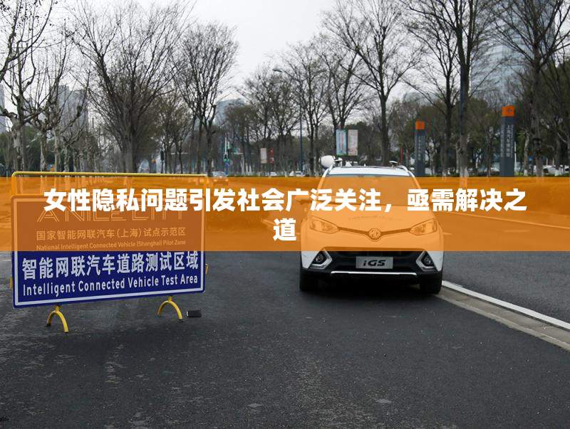 女性隐私问题引发社会广泛关注，亟需解决之道