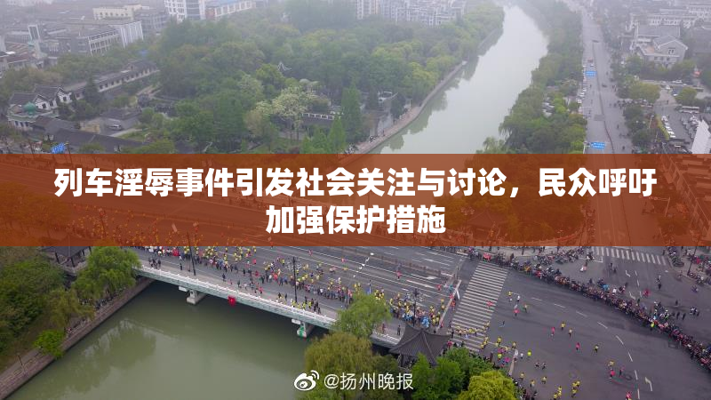 列车淫辱事件引发社会关注与讨论，民众呼吁加强保护措施