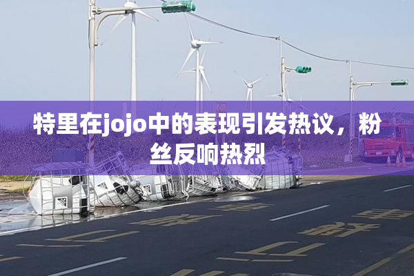 特里在jojo中的表现引发热议，粉丝反响热烈