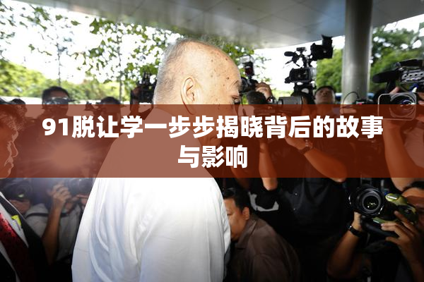 91脱让学一步步揭晓背后的故事与影响