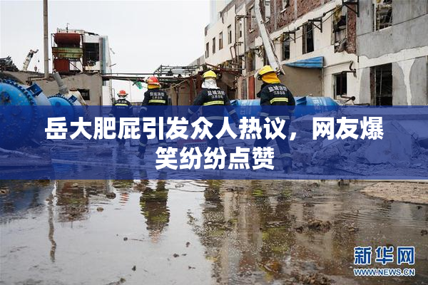 岳大肥屁引发众人热议，网友爆笑纷纷点赞