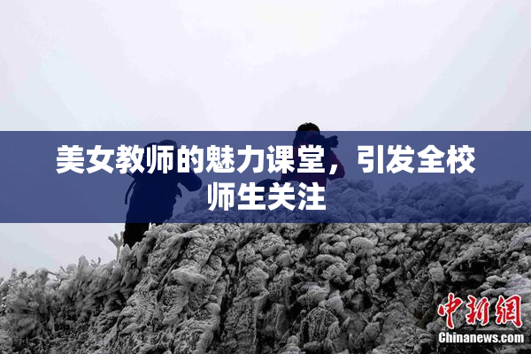 美女教师的魅力课堂，引发全校师生关注