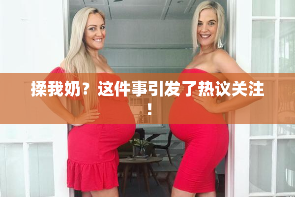揉我奶？这件事引发了热议关注！