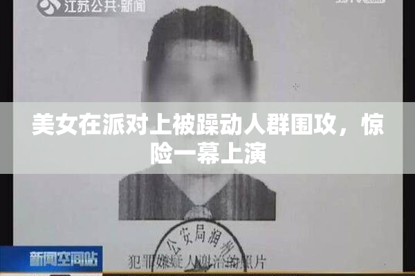 美女在派对上被躁动人群围攻，惊险一幕上演