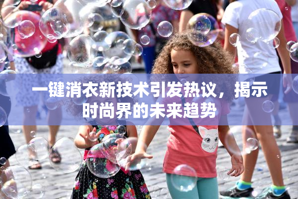 一键消衣新技术引发热议，揭示时尚界的未来趋势