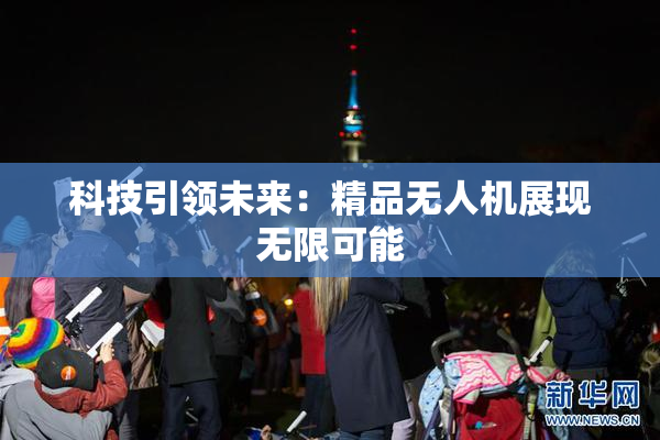 科技引领未来：精品无人机展现无限可能