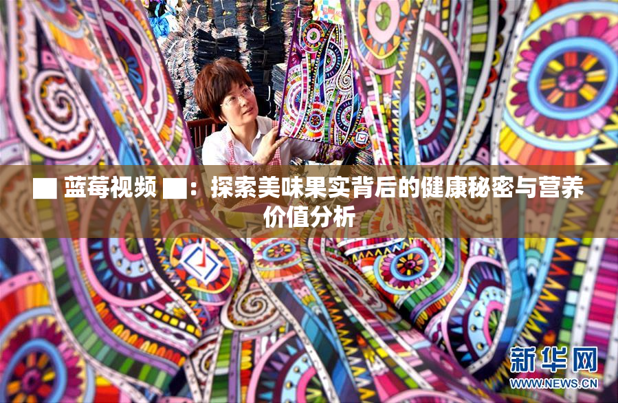 ▇ 蓝莓视频 ▇：探索美味果实背后的健康秘密与营养价值分析
