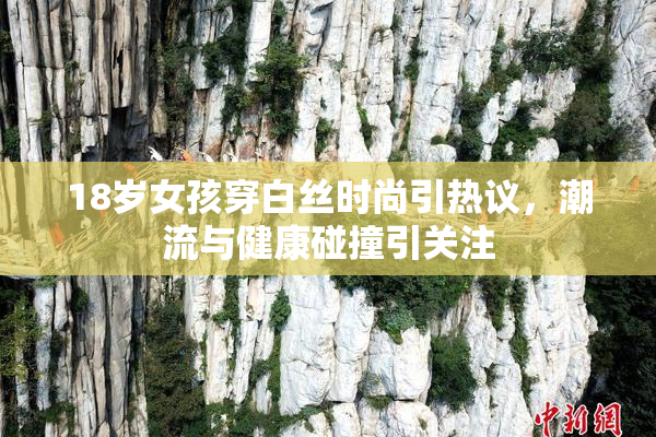 18岁女孩穿白丝时尚引热议，潮流与健康碰撞引关注