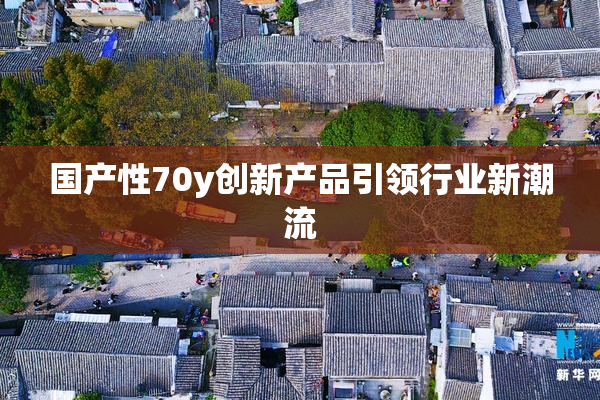 国产性70y创新产品引领行业新潮流