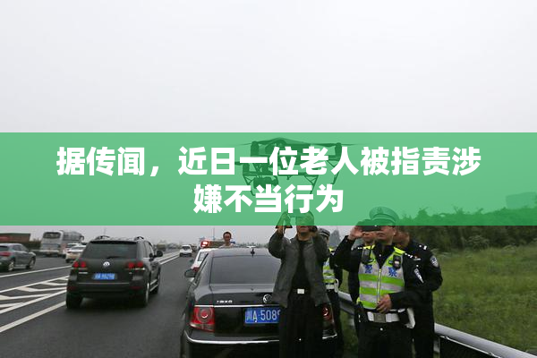 据传闻，近日一位老人被指责涉嫌不当行为