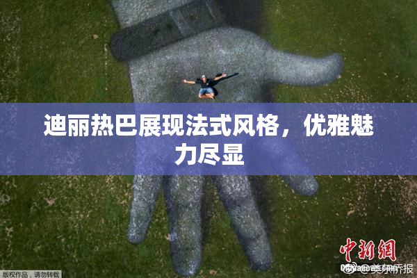 迪丽热巴展现法式风格，优雅魅力尽显