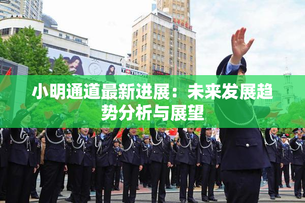 小明通道最新进展：未来发展趋势分析与展望