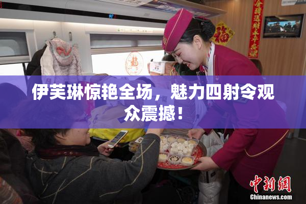 伊芙琳惊艳全场，魅力四射令观众震撼！