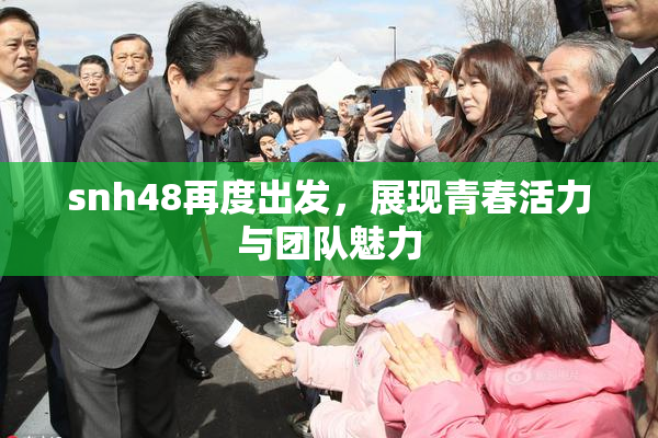 snh48再度出发，展现青春活力与团队魅力