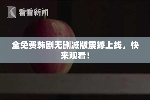 全免费韩剧无删减版震撼上线，快来观看！