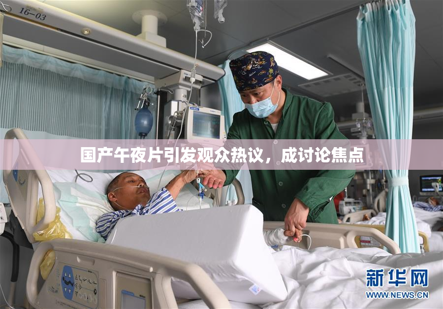 国产午夜片引发观众热议，成讨论焦点