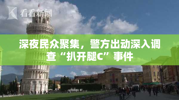 深夜民众聚集，警方出动深入调查“扒开腿C”事件