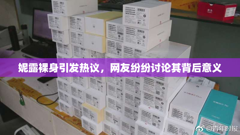 妮露裸身引发热议，网友纷纷讨论其背后意义