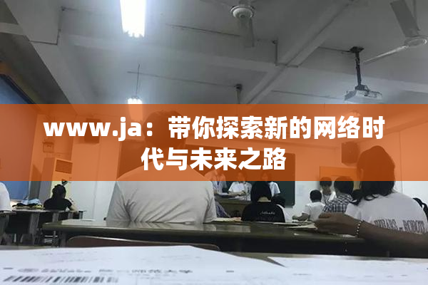 www.ja：带你探索新的网络时代与未来之路