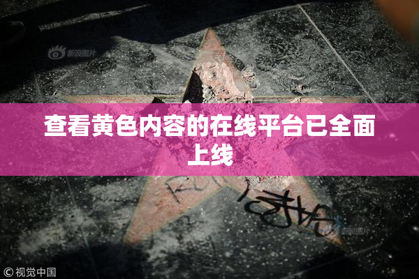 查看黄色内容的在线平台已全面上线