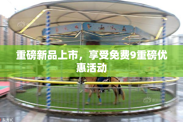 重磅新品上市，享受免费9重磅优惠活动