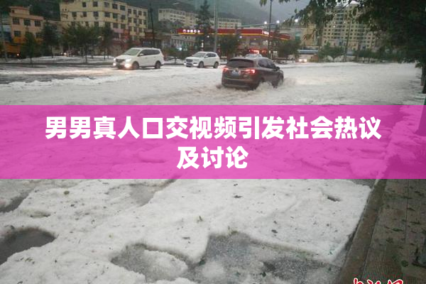 男男真人口交视频引发社会热议及讨论