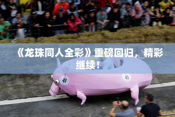 《龙珠同人全彩》重磅回归，精彩继续！