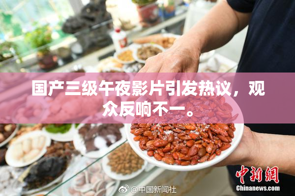 国产三级午夜影片引发热议，观众反响不一。
