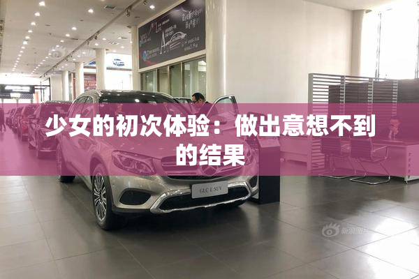少女的初次体验：做出意想不到的结果