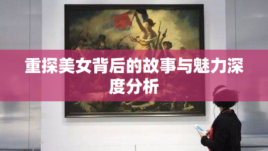 重探美女背后的故事与魅力深度分析