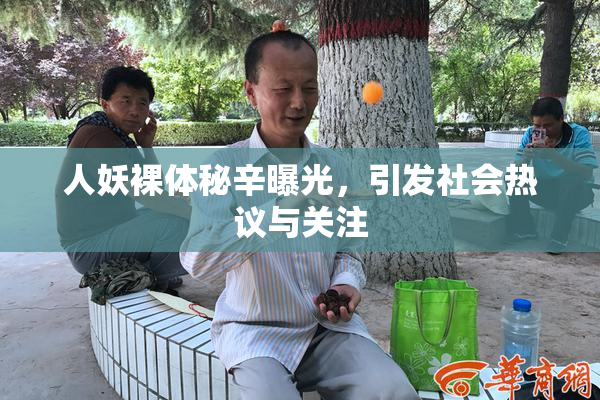 人妖裸体秘辛曝光，引发社会热议与关注