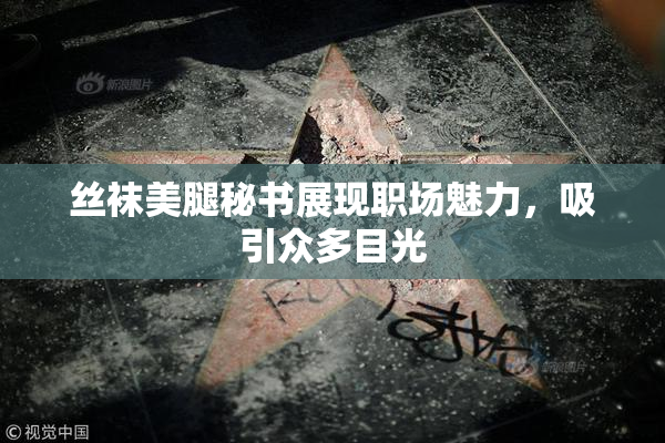 丝袜美腿秘书展现职场魅力，吸引众多目光
