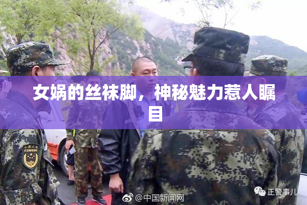 女娲的丝袜脚，神秘魅力惹人瞩目
