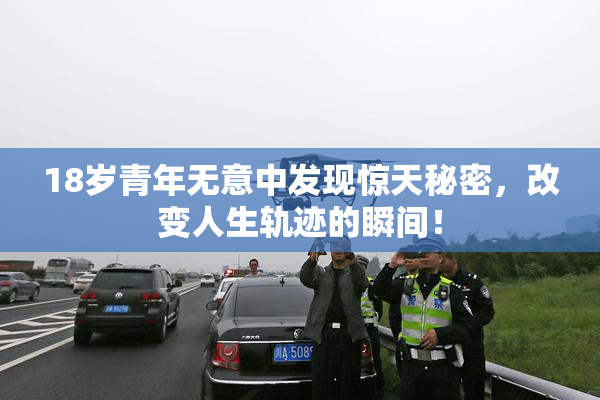 18岁青年无意中发现惊天秘密，改变人生轨迹的瞬间！