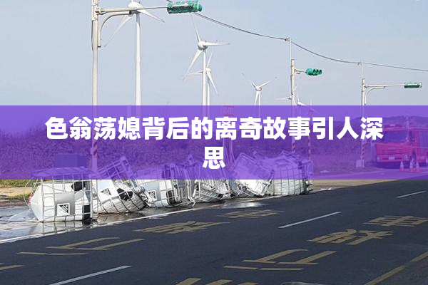 色翁荡媳背后的离奇故事引人深思