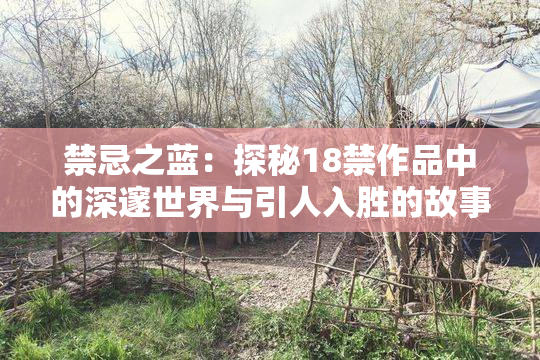 禁忌之蓝：探秘18禁作品中的深邃世界与引人入胜的故事