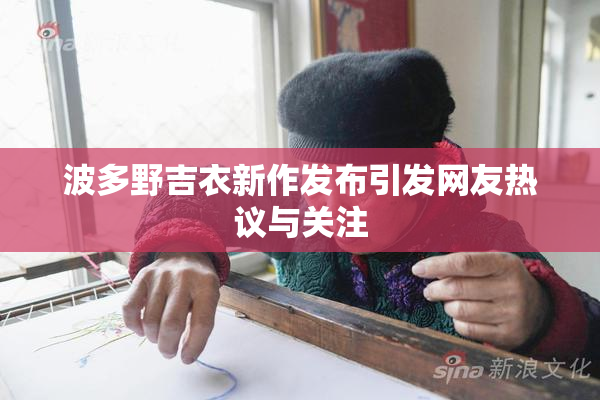波多野吉衣新作发布引发网友热议与关注