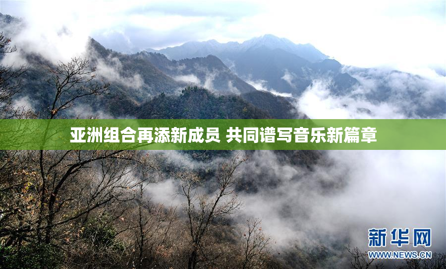 亚洲组合再添新成员 共同谱写音乐新篇章