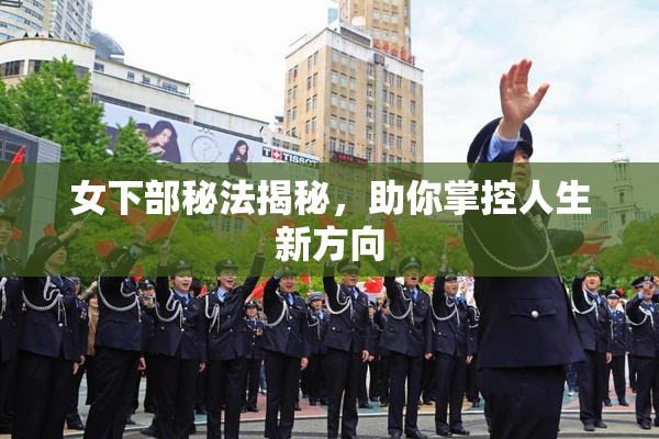 女下部秘法揭秘，助你掌控人生新方向
