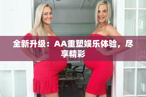 全新升级：AA重塑娱乐体验，尽享精彩