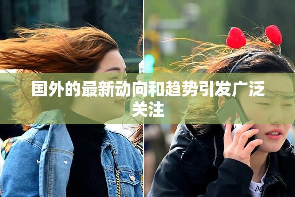 国外的最新动向和趋势引发广泛关注