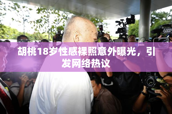 胡桃18岁性感裸照意外曝光，引发网络热议