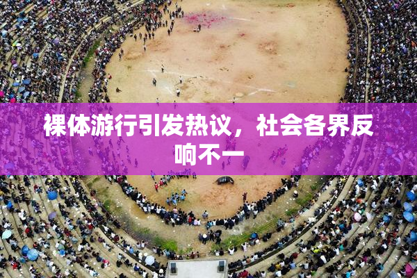 裸体游行引发热议，社会各界反响不一
