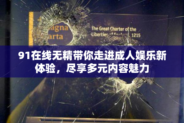 91在线无精带你走进成人娱乐新体验，尽享多元内容魅力