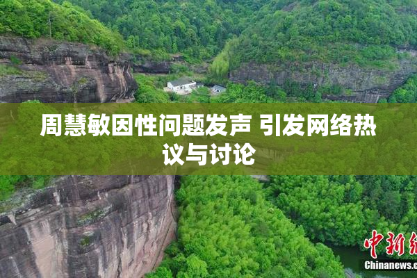 周慧敏因性问题发声 引发网络热议与讨论