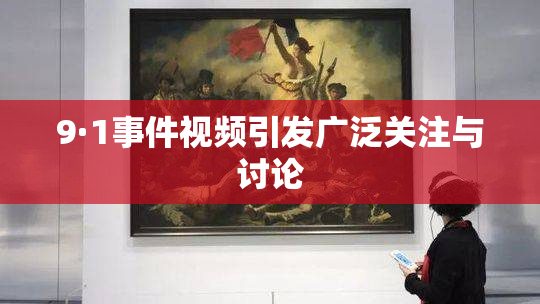 9·1事件视频引发广泛关注与讨论